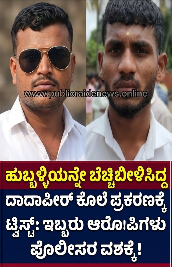 ಹುಬ್ಬಳ್ಳಿಯನ್ನೇ ಬೆಚ್ಚಿಬೀಳಿಸಿದ್ದ ದಾದಾಪೀರ್ ಕೊಲೆ ಪ್ರಕರಣಕ್ಕೆ ಟ್ವಿಸ್ಟ್: ಇಬ್ಬರು ಆರೋಪಿಗಳು ಪೊಲೀಸರ ವಶಕ್ಕೆ!
